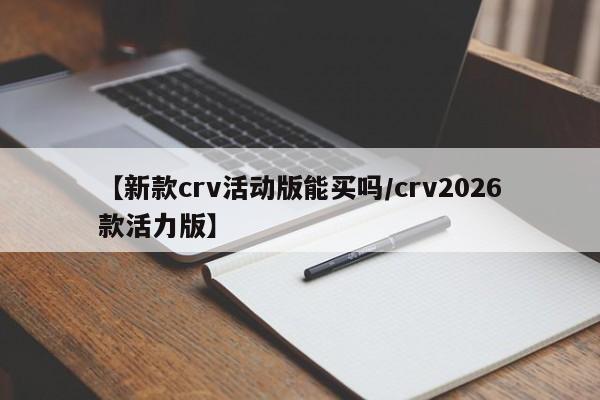 【新款crv活动版能买吗/crv2026款活力版】
