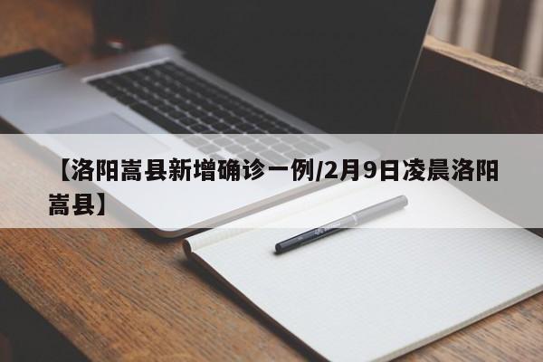 【洛阳嵩县新增确诊一例/2月9日凌晨洛阳嵩县】