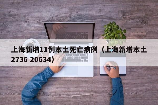 上海新增11例本土死亡病例（上海新增本土2736 20634）