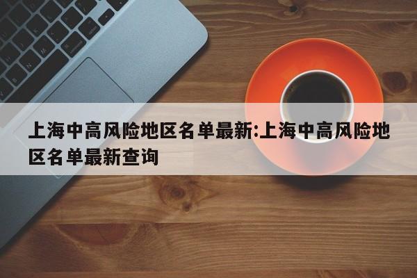 上海中高风险地区名单最新:上海中高风险地区名单最新查询