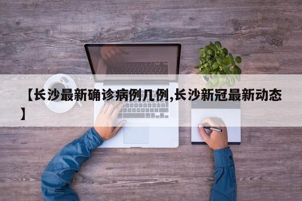 【长沙最新确诊病例几例,长沙新冠最新动态】