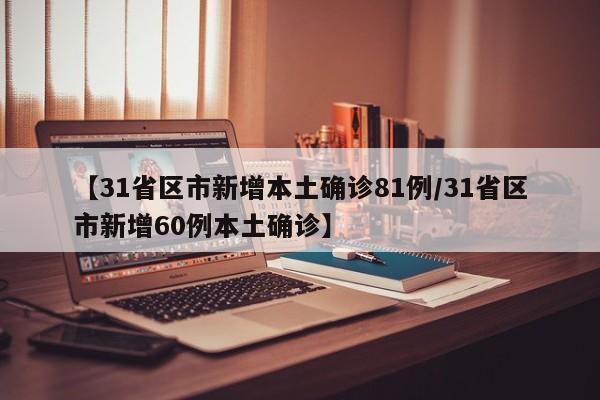【31省区市新增本土确诊81例/31省区市新增60例本土确诊】