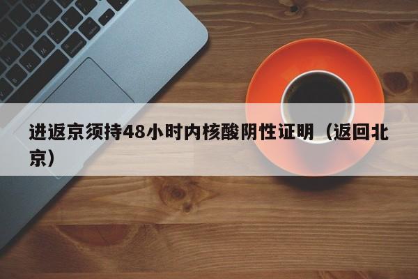 进返京须持48小时内核酸阴性证明（返回北京）