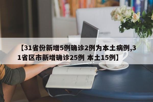【31省份新增5例确诊2例为本土病例,31省区市新增确诊25例 本土15例】