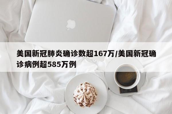 美国新冠肺炎确诊数超167万/美国新冠确诊病例超585万例