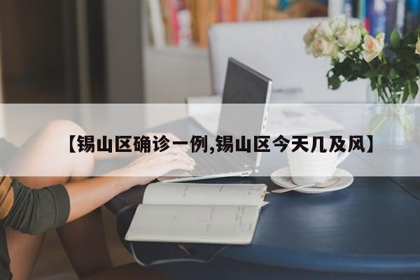 【锡山区确诊一例,锡山区今天几及风】