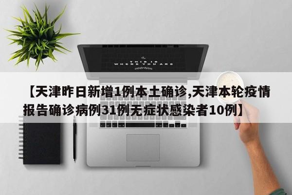 【天津昨日新增1例本土确诊,天津本轮疫情报告确诊病例31例无症状感染者10例】
