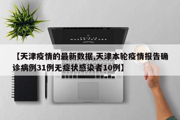 【天津疫情的最新数据,天津本轮疫情报告确诊病例31例无症状感染者10例】