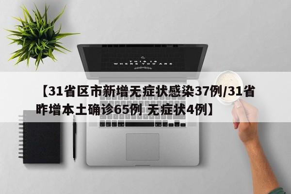 【31省区市新增无症状感染37例/31省昨增本土确诊65例 无症状4例】