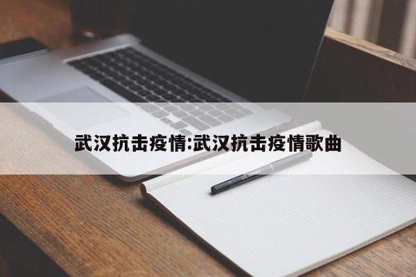 武汉抗击疫情:武汉抗击疫情歌曲