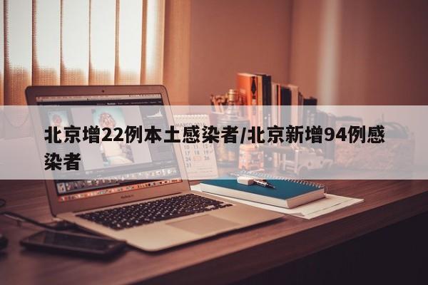 北京增22例本土感染者/北京新增94例感染者