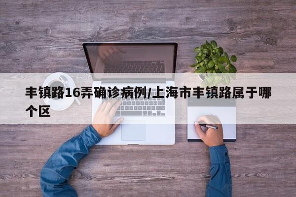 丰镇路16弄确诊病例/上海市丰镇路属于哪个区