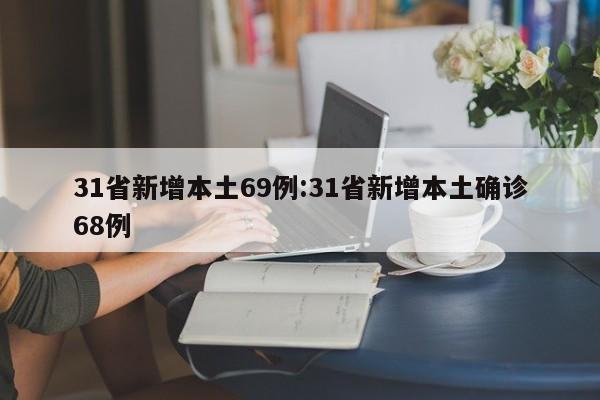 31省新增本土69例:31省新增本土确诊68例