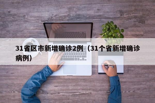 31省区市新增确诊2例（31个省新增确诊病例）