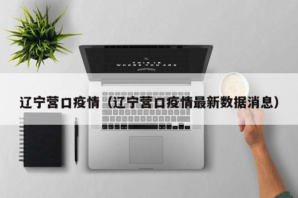 辽宁营口疫情（辽宁营口疫情最新数据消息）