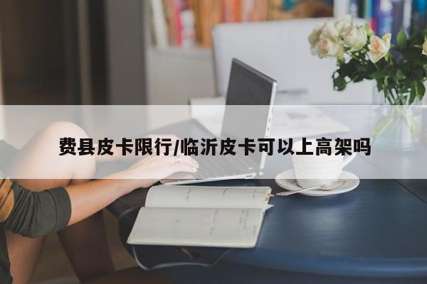 费县皮卡限行/临沂皮卡可以上高架吗