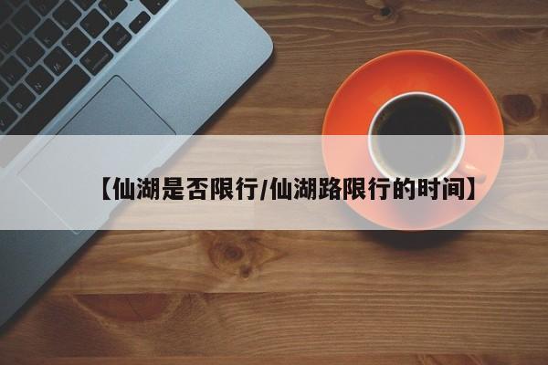 【仙湖是否限行/仙湖路限行的时间】