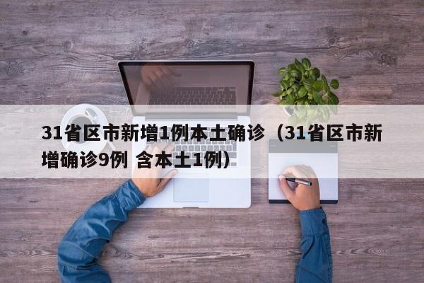 31省区市新增1例本土确诊（31省区市新增确诊9例 含本土1例）