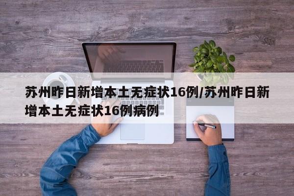 苏州昨日新增本土无症状16例/苏州昨日新增本土无症状16例病例