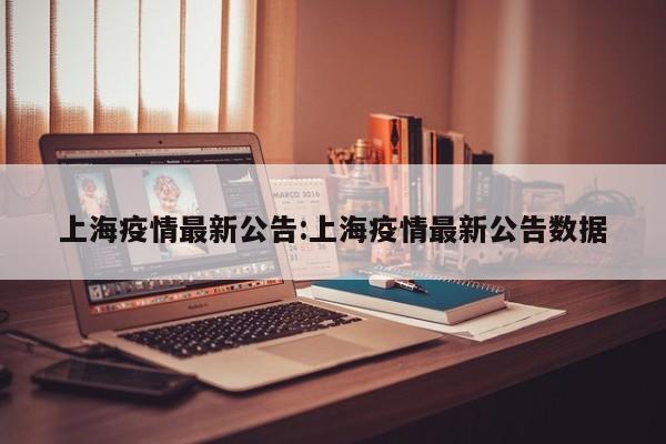 上海疫情最新公告:上海疫情最新公告数据