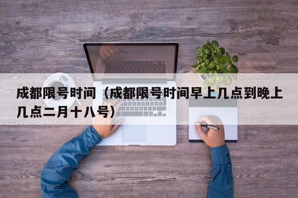 成都限号时间（成都限号时间早上几点到晚上几点二月十八号）