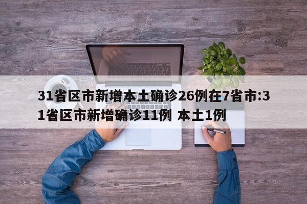31省区市新增本土确诊26例在7省市:31省区市新增确诊11例 本土1例