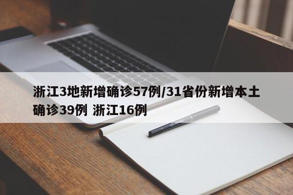浙江3地新增确诊57例/31省份新增本土确诊39例 浙江16例