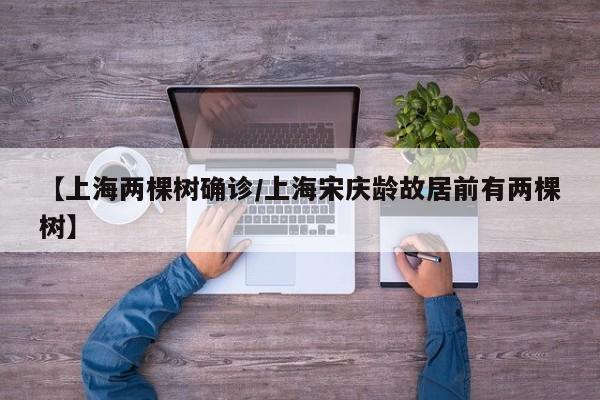 【上海两棵树确诊/上海宋庆龄故居前有两棵树】