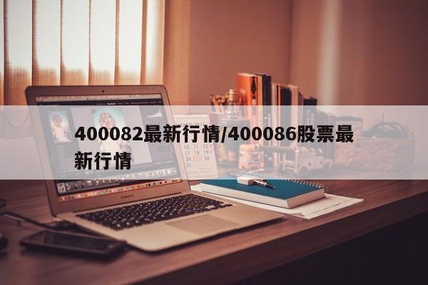 400082最新行情/400086股票最新行情