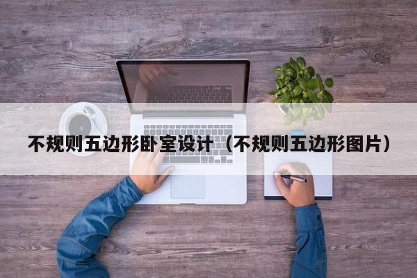 不规则五边形卧室设计（不规则五边形图片）