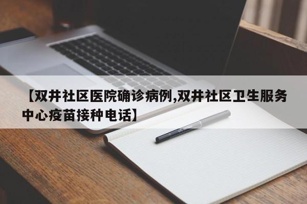 【双井社区医院确诊病例,双井社区卫生服务中心疫苗接种电话】