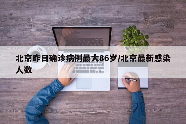 北京昨日确诊病例最大86岁/北京最新感染人数