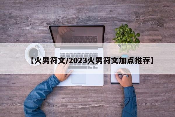 【火男符文/2023火男符文加点推荐】