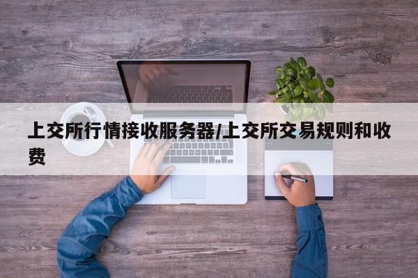 上交所行情接收服务器/上交所交易规则和收费