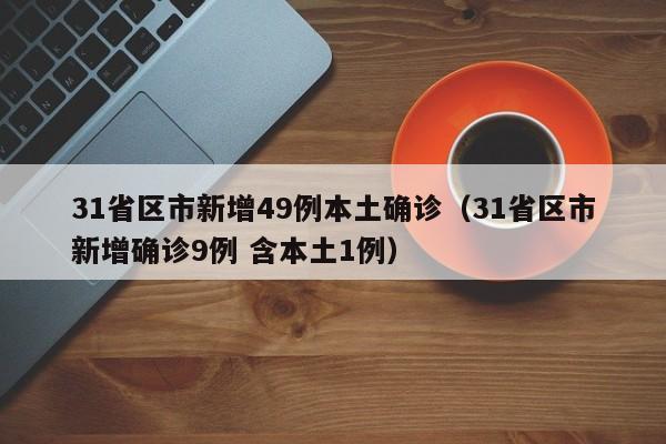 31省区市新增49例本土确诊（31省区市新增确诊9例 含本土1例）