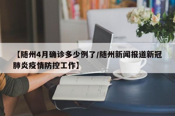 【随州4月确诊多少例了/随州新闻报道新冠肺炎疫情防控工作】
