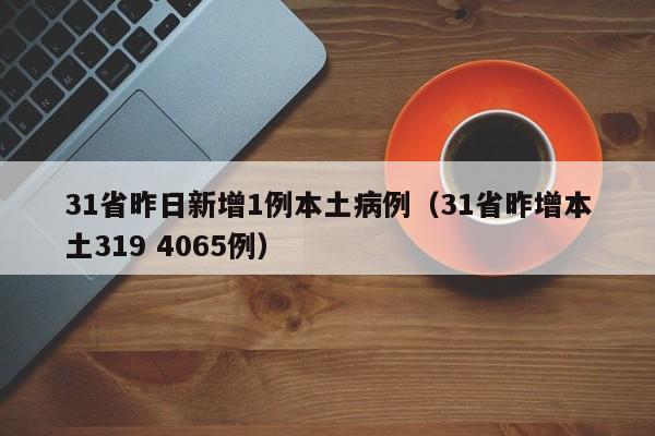 31省昨日新增1例本土病例（31省昨增本土319 4065例）