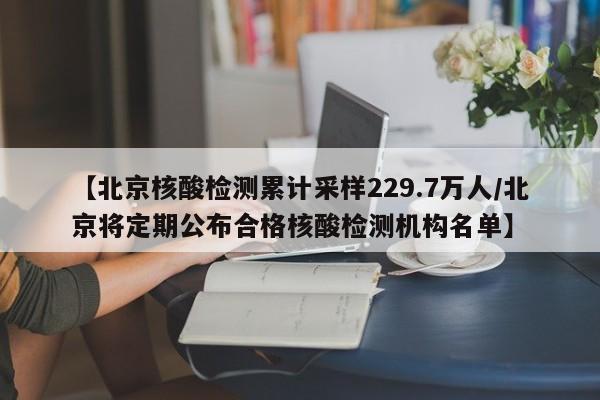 【北京核酸检测累计采样229.7万人/北京将定期公布合格核酸检测机构名单】