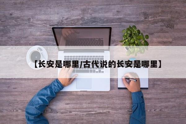 【长安是哪里/古代说的长安是哪里】