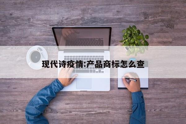 现代诗疫情:产品商标怎么查