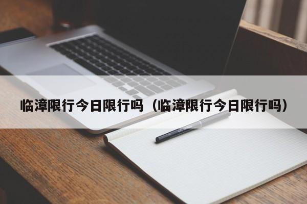 临漳限行今日限行吗（临漳限行今日限行吗）