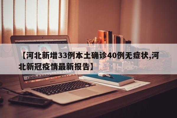 【河北新增33例本土确诊40例无症状,河北新冠疫情最新报告】