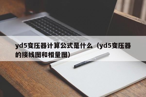 yd5变压器计算公式是什么（yd5变压器的接线图和相量图）