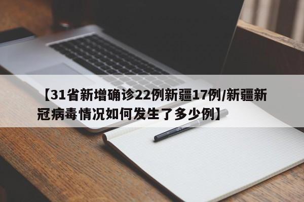 【31省新增确诊22例新疆17例/新疆新冠病毒情况如何发生了多少例】
