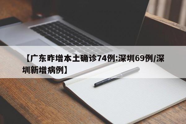 【广东昨增本土确诊74例:深圳69例/深圳新增病例】