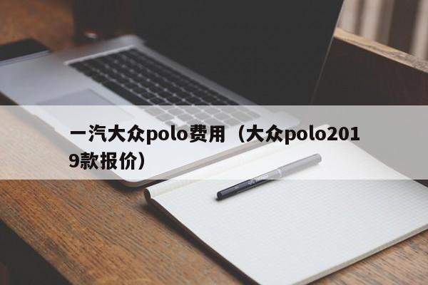 一汽大众polo费用（大众polo2019款报价）