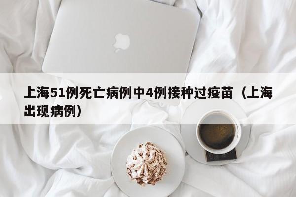 上海51例死亡病例中4例接种过疫苗（上海出现病例）
