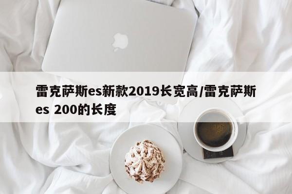 雷克萨斯es新款2019长宽高/雷克萨斯es 200的长度