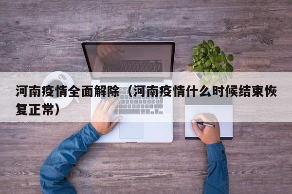 河南疫情全面解除（河南疫情什么时候结束恢复正常）