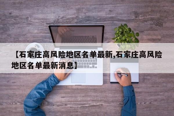 【石家庄高风险地区名单最新,石家庄高风险地区名单最新消息】